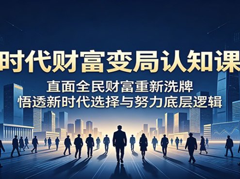时代财富变局认知课:直面全民财富重新洗牌,悟透新时代选择与努力底层逻辑