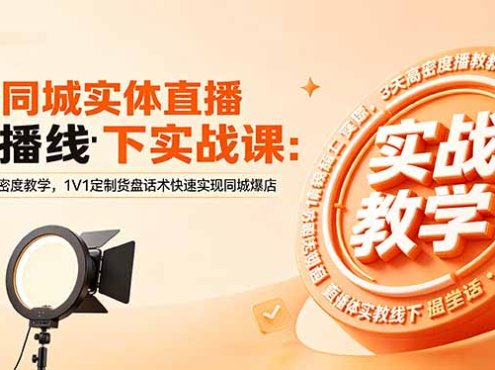 同城实体直播线下实战课：3天高密度教学，1V1定制货盘话术快速实现同城爆店