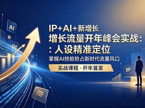 IP+AI+新增长 流量开年 峰会实战：人设精准定位 掌握AI技能抢占新时代流量风口
