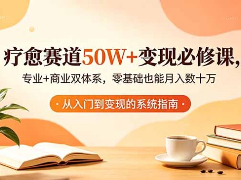 疗愈赛道50W+变现必修课，专业+商业双体系，零基础也能月入数十万