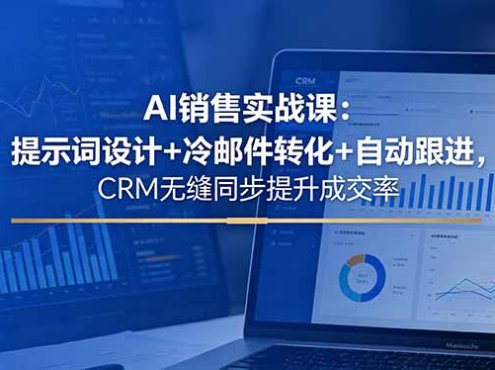 AI销售实战课:提示词设计+冷邮件转化+自动跟进,CRM无缝同步提升成交率