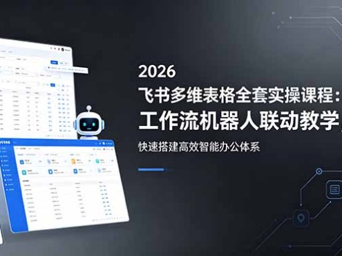 2026飞书多维表格全套实操课程：工作流机器人联动教学，快速搭建高效智能办公体系
