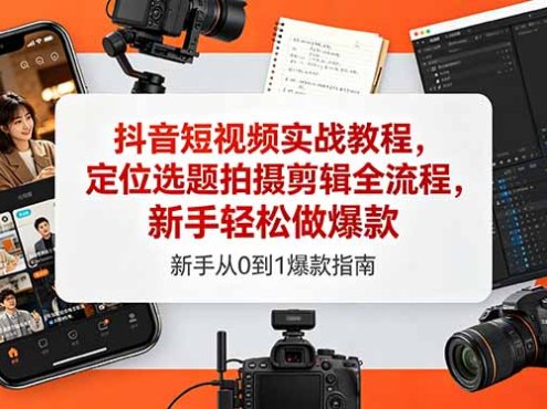 抖音短视频实战教程，定位选题拍摄剪辑全流程，新手轻松做爆款