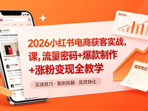 2026小红书电商获客实战课，流量密码+爆款制作+涨粉变现全教学