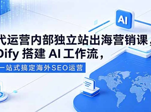 代运营内部独立站出海营销课，Dify搭建AI工作流，一站式搞定海外SEO运营