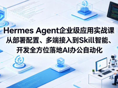 Hermes Agent企业级应用实战课从部署配置、多端接入到Skill智能开发全方位落地AI办公自动化