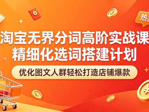 淘宝无界分词高阶实战课 精细化选词搭建计划 优化图文人群轻松打造店铺爆款