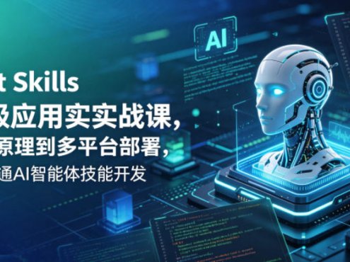 Agent Skills企业级应用实战课，从底层原理到多平台部署，零基础精通AI智能体技能开发