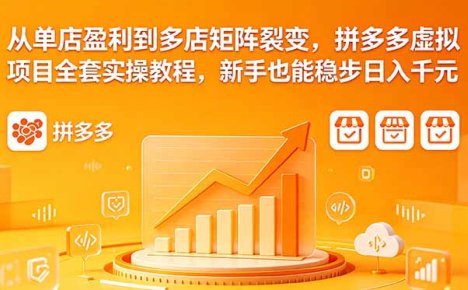 从单店盈利到多店矩阵裂变,拼多多虚拟项目全套实操教程,新手也能稳步日入千元