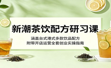 新潮茶饮配方研习课:涵盖台式港式多款饮品配方,附带开店运营全套创业实操指南