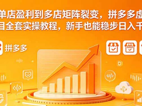 从单店盈利到多店矩阵裂变，拼多多虚拟项目全套实操教程，新手也能稳步日入千元