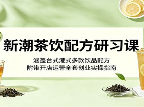 新潮茶饮配方研习课：涵盖台式港式多款饮品配方，附带开店运营全套创业实操指南