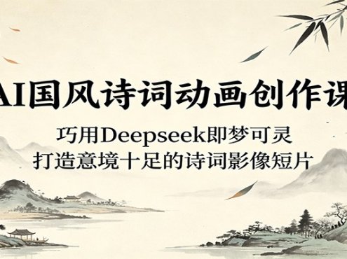 AI国风诗词动画创作课：巧用Deepseek即梦可灵，打造意境十足的诗词影像短片