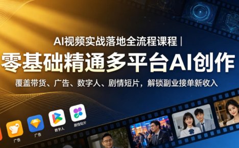 AI视频实战落地全流程课程|零基础精通多平台AI创作,覆盖带货、广告、数字人、剧情短片,解锁副业接单新收入