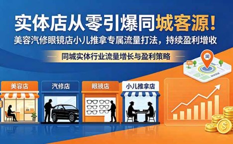 实体店从零引爆同城客源！美容汽修眼镜店小儿推拿专属流量打法，持续盈利增收
