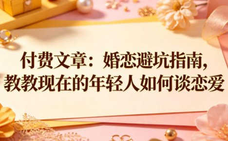 付费文章：婚恋避坑指南，教教现在的年轻人如何谈恋爱