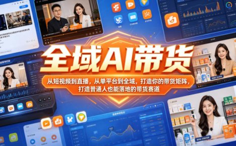全域AI带货,从短视频到直播,从单平台到全域,打造你的带货矩阵,打造普通人也能落地的带货赛道