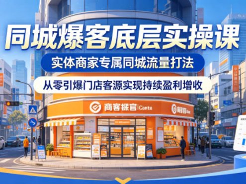 同城爆客底层实操课，实体商家专属同城流量打法，从零引爆门店客源实现持续盈利增收