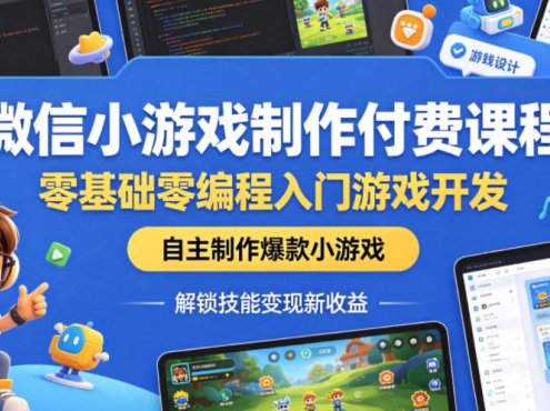 微信小游戏制作付费课程，零基础零编程入门游戏开发，自主制作爆款小游戏，解锁技能变现新收益