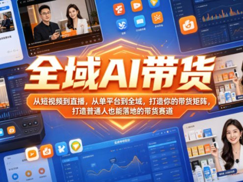 全域AI带货，从短视频到直播，从单平台到全域，打造你的带货矩阵，打造普通人也能落地的带货赛道