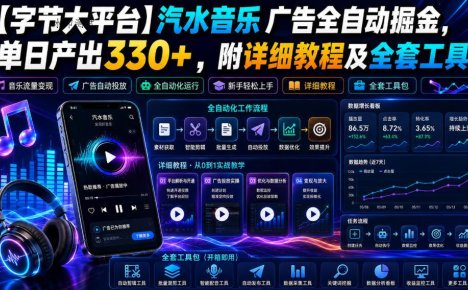 【字节大平台】汽水音乐广告全自动掘金,单日产出330+,附详细教程及全套工具【揭秘】