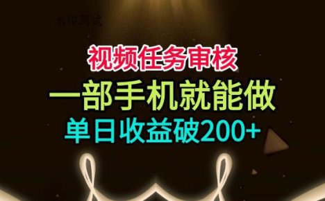 视频任务审核,一部手机就能做,简单上手,单日收益破200+【揭秘】