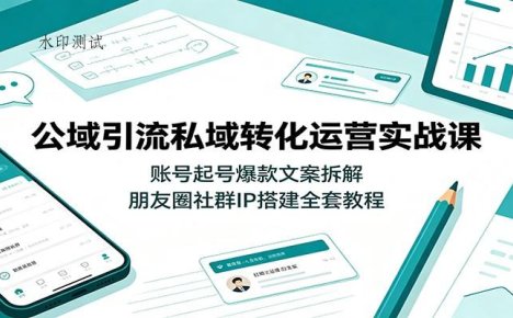 公域引流私域转化运营实战课:账号起号爆款文案拆解,朋友圈社群IP搭建全套教程