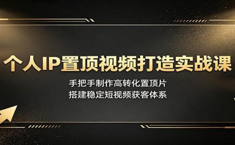 个人IP置顶视频打造实战课:手把手制作高转化置顶片,搭建稳定短视频获客体系