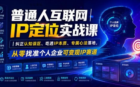 普通人互联网IP定位实战课|纠正认知误区、吃透IP本质、专属心法落地,从零找准个人企业可变现IP赛道