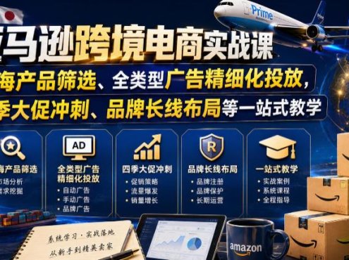 亚马逊跨境电商实战课，从蓝海产品筛选、全类型广告精细化投放，到四季大促冲刺、品牌长线布局等一站式教学(更新7月)