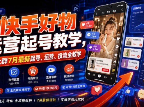 快手好物运营起号教学，某社群7月最新起号、运营、投流全教学