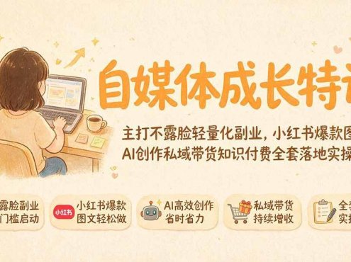 自媒体成长特训｜主打不露脸轻量化副业，小红书爆款图文AI创作私域带货知识付费全套落地实操课