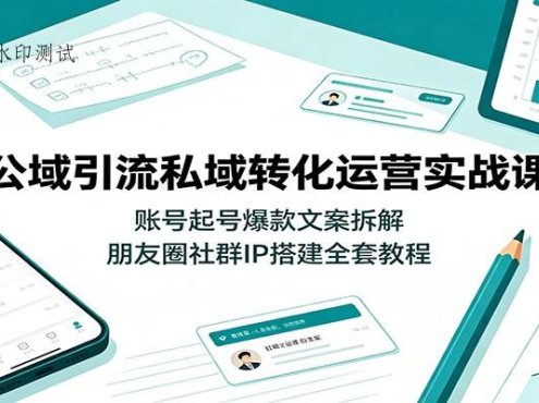 公域引流私域转化运营实战课:账号起号爆款文案拆解,朋友圈社群IP搭建全套教程