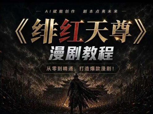 绯红天尊AI漫剧系统教程｜从零入门到精通，工具运用+剧本创作+爆款逻辑+提示词素材+镜头剪辑，全套爆款漫剧落地实战课