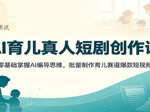 AI育儿真人短剧创作课：零基础掌握AI编导思维，批量制作育儿赛道爆款短视频