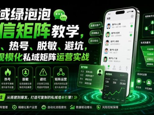 私域绿泡泡微信矩阵教学，基建、热号、脱敏、避坑，聚焦规模化私域矩阵运营实战